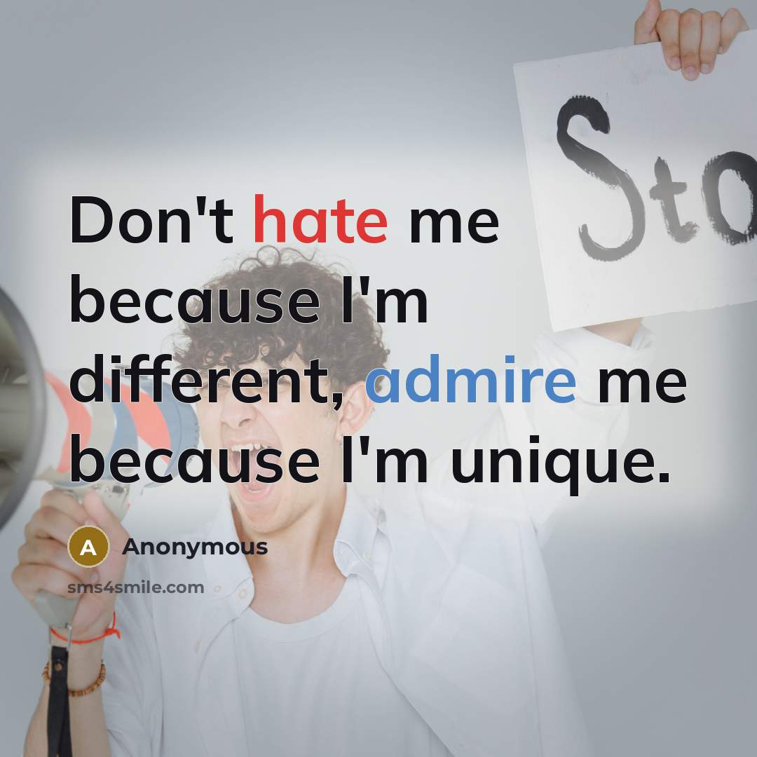 “Don't hate me because I'm different, admire me because I'm unique.” quote by Anonymous