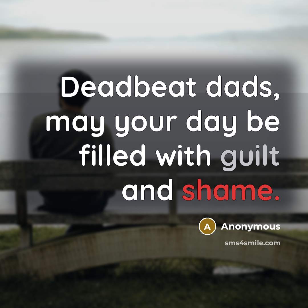 “Deadbeat dads, may your day be filled with guilt and shame.” quote by Anonymous