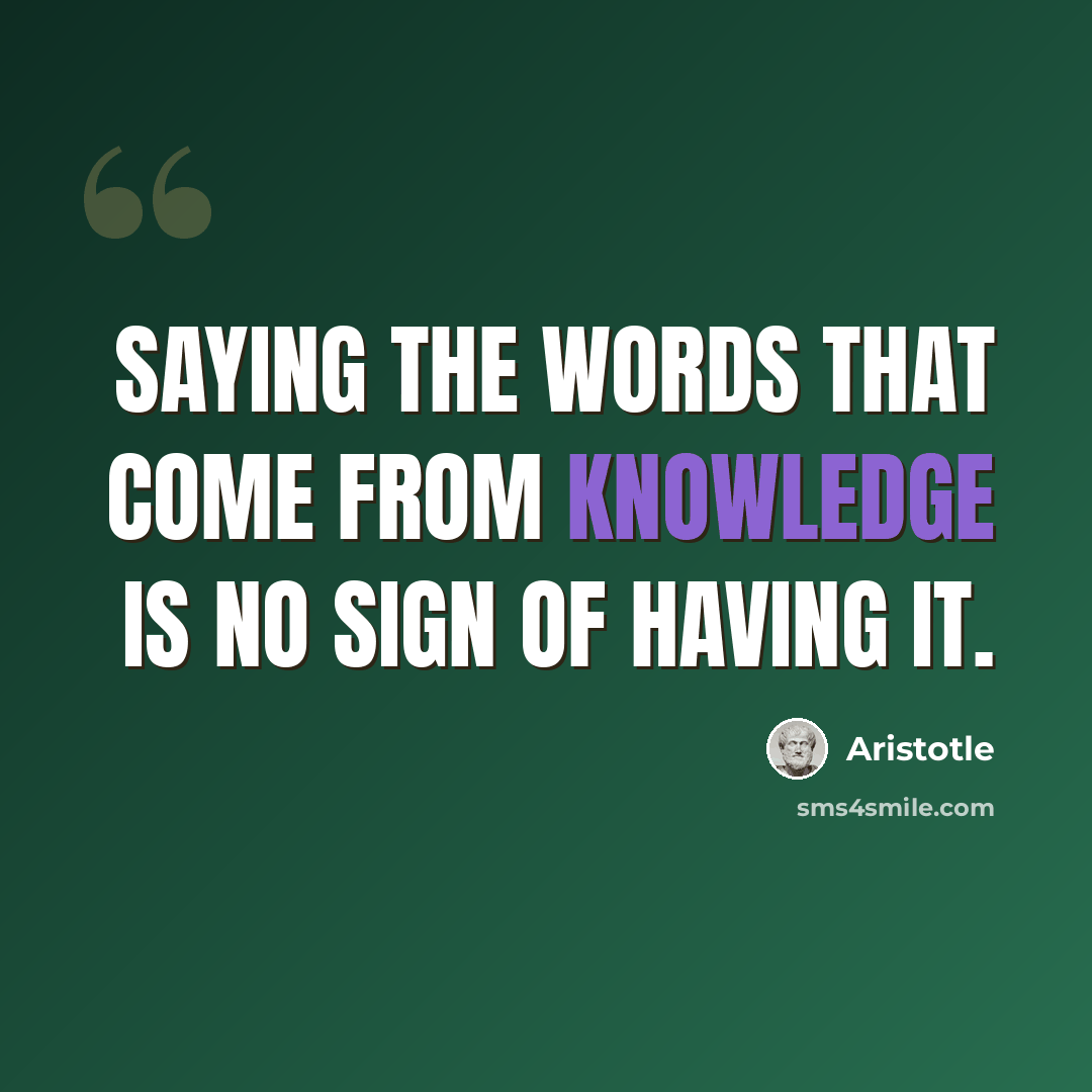 “Saying the words that come from knowledge is no sign of having it.” quote by Aristotle