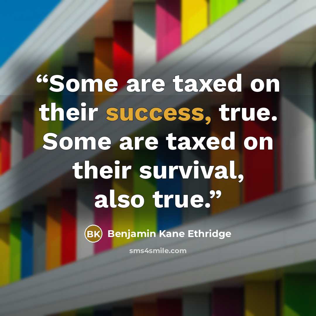 “Some are taxed on their success, true. Some are taxed on their survival, also true.” quote by Benjamin Kane Ethridge