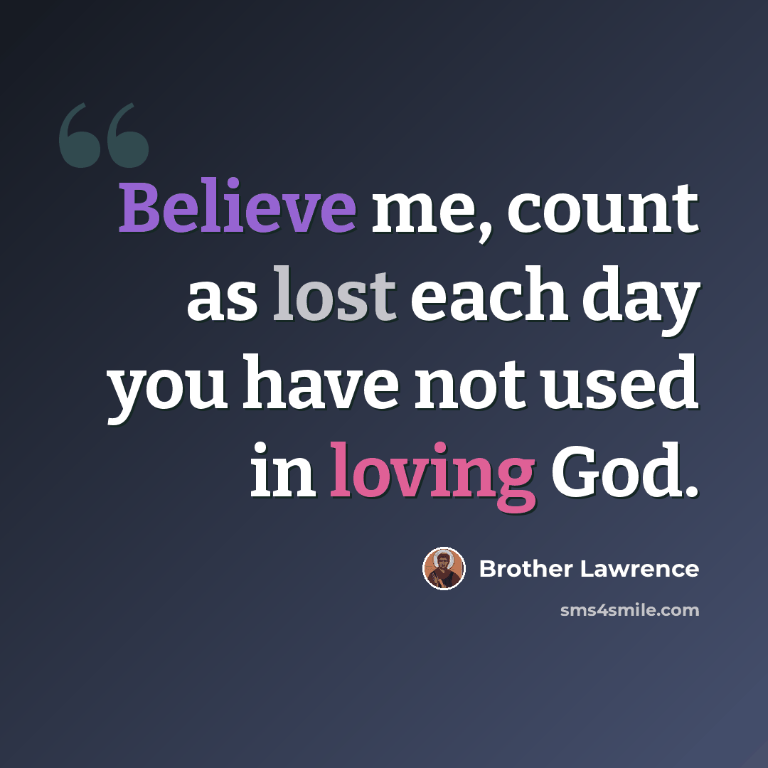 “Believe me, count as lost each day you have not used in loving God.” quote by Brother Lawrence