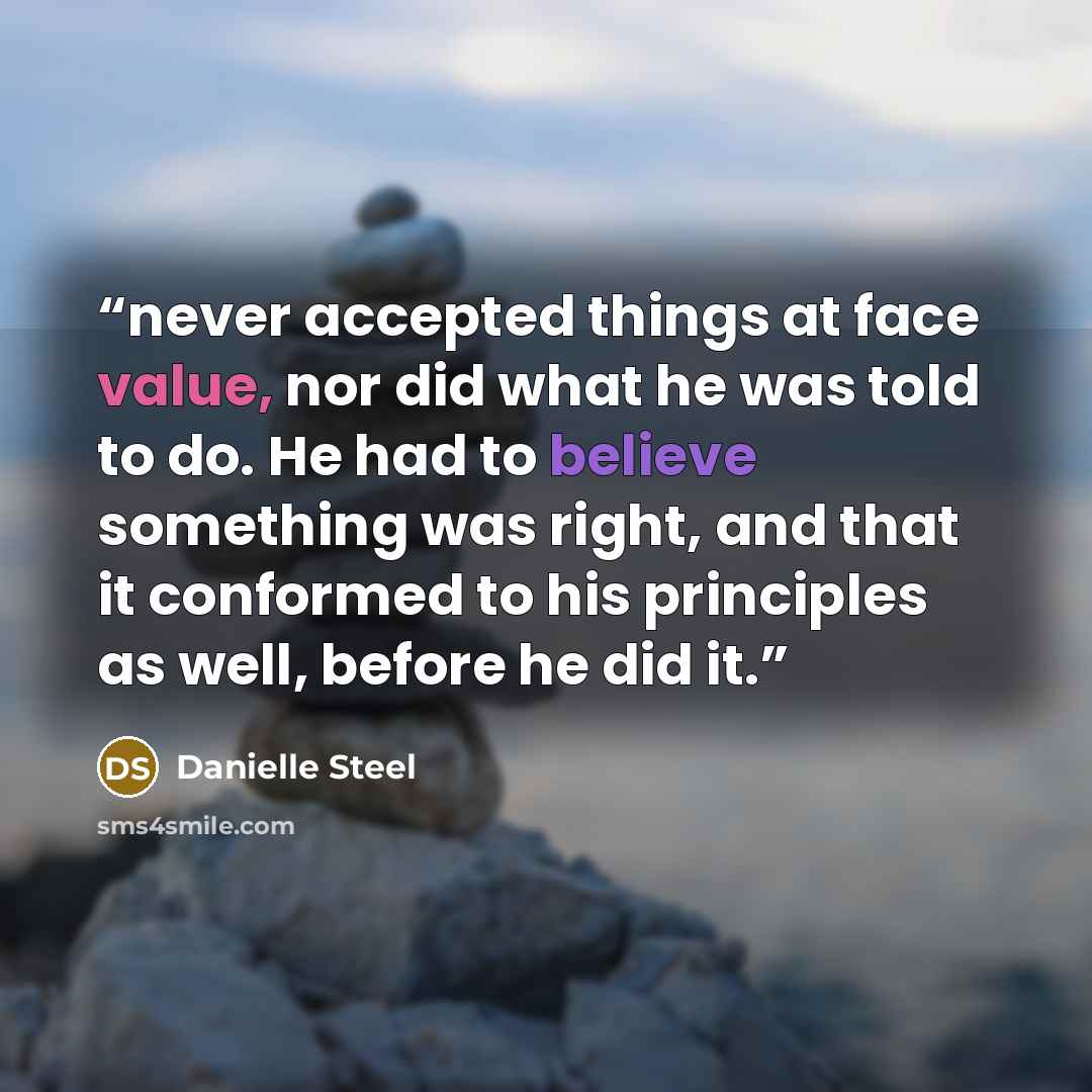 “never accepted things at face value, nor did what he was told to do. He had to believe something was right, and that it conformed to his principles as well, before he did it.” quote by Danielle Steel