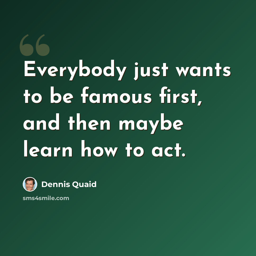 “Everybody just wants to be famous first, and then maybe learn how to act.” quote by Dennis Quaid