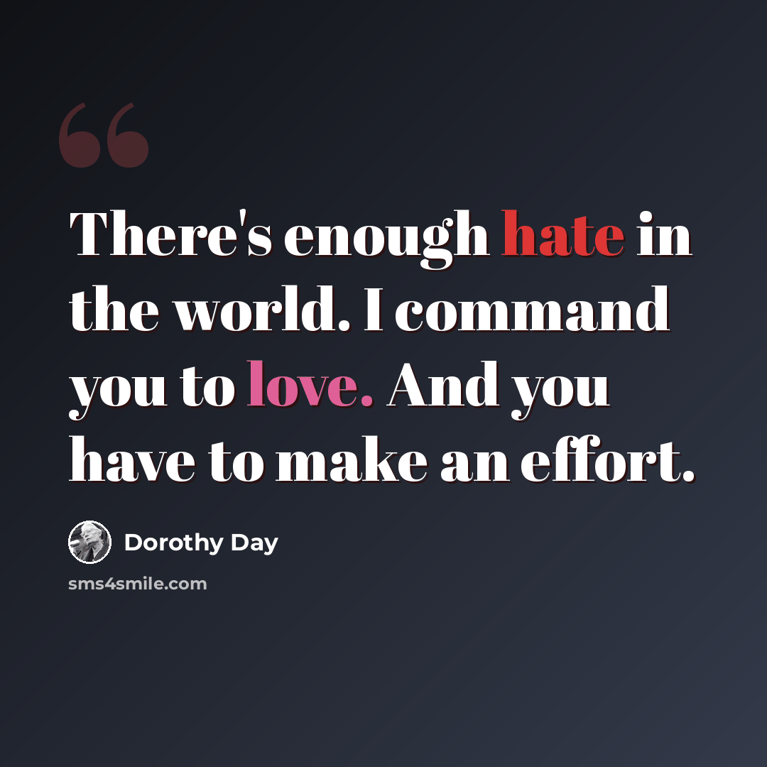 “There's enough hate in the world. I command you to love. And you have to make an effort.” quote by Dorothy Day