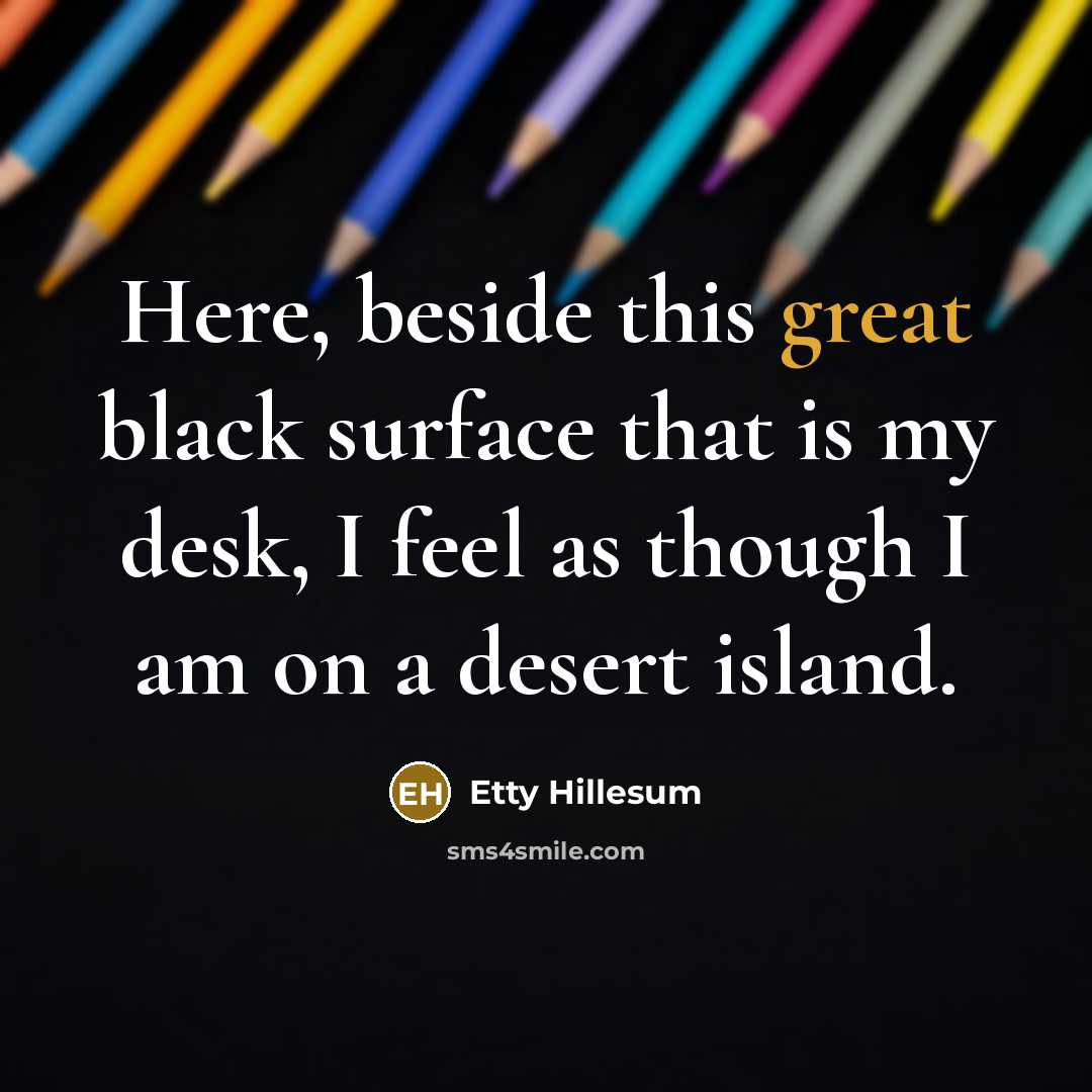 “Here, beside this great black surface that is my desk, I feel as though I am on a desert island.” quote by Etty Hillesum