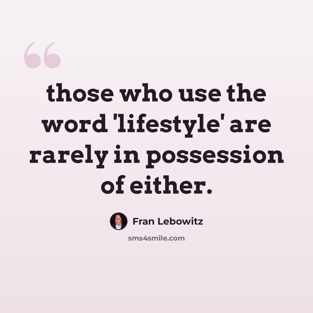 “those who use the word 'lifestyle' are rarely in possession of either.” quote by Fran Lebowitz