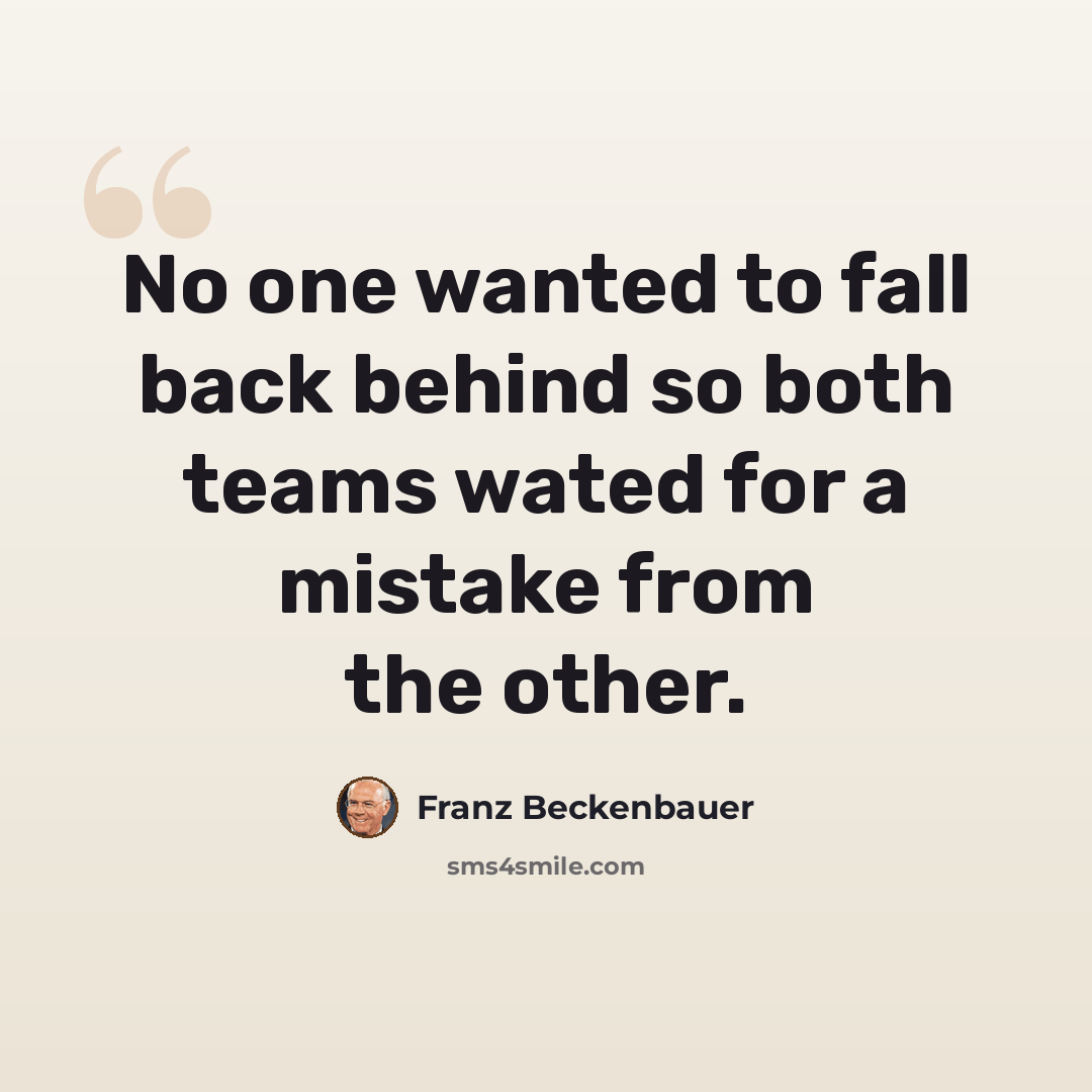 “No one wanted to fall back behind so both teams wated for a mistake from the other.” quote by Franz Beckenbauer