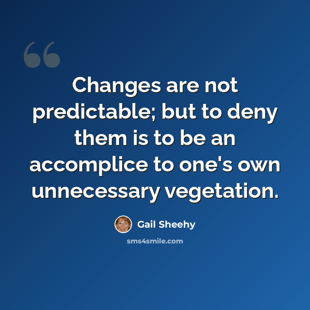 “Changes are not predictable; but to deny them is to be an accomplice to one's own unnecessary vegetation.” quote by Gail Sheehy