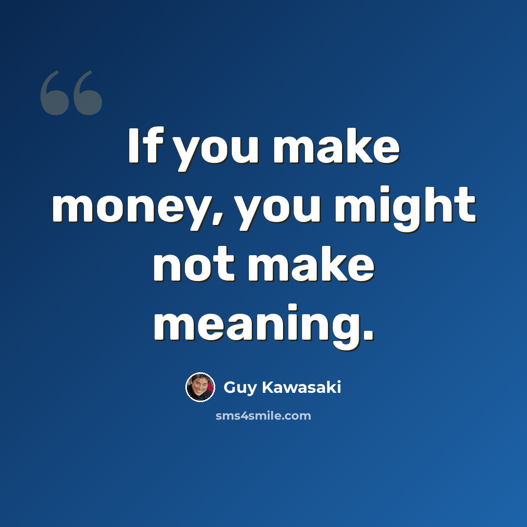 “If you make money, you might not make meaning.” quote by Guy Kawasaki