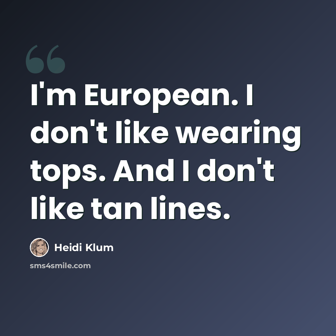 “I'm European. I don't like wearing tops. And I don't like tan lines.” quote by Heidi Klum