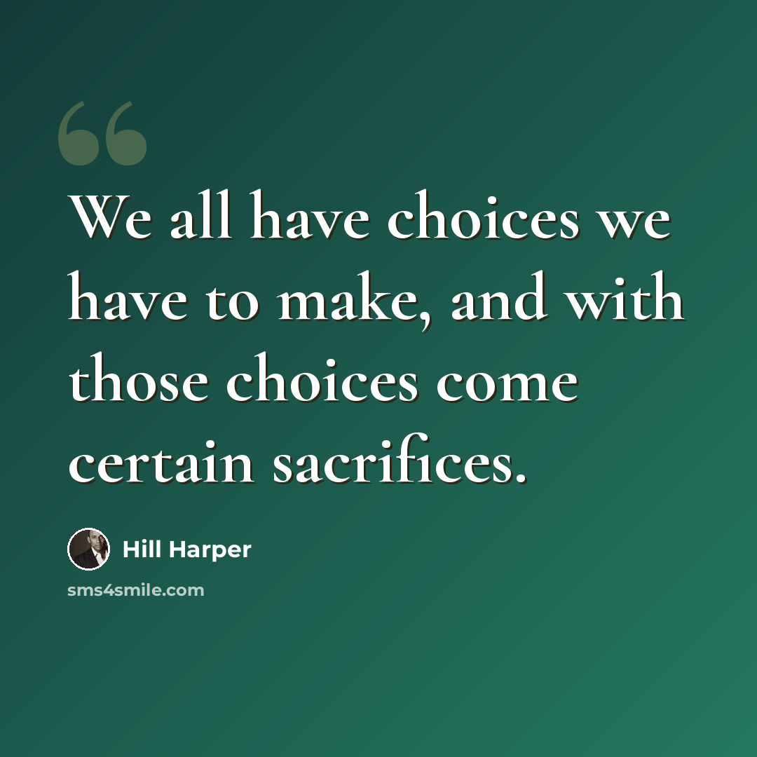 “We all have choices we have to make, and with those choices come certain sacrifices.” quote by Hill Harper