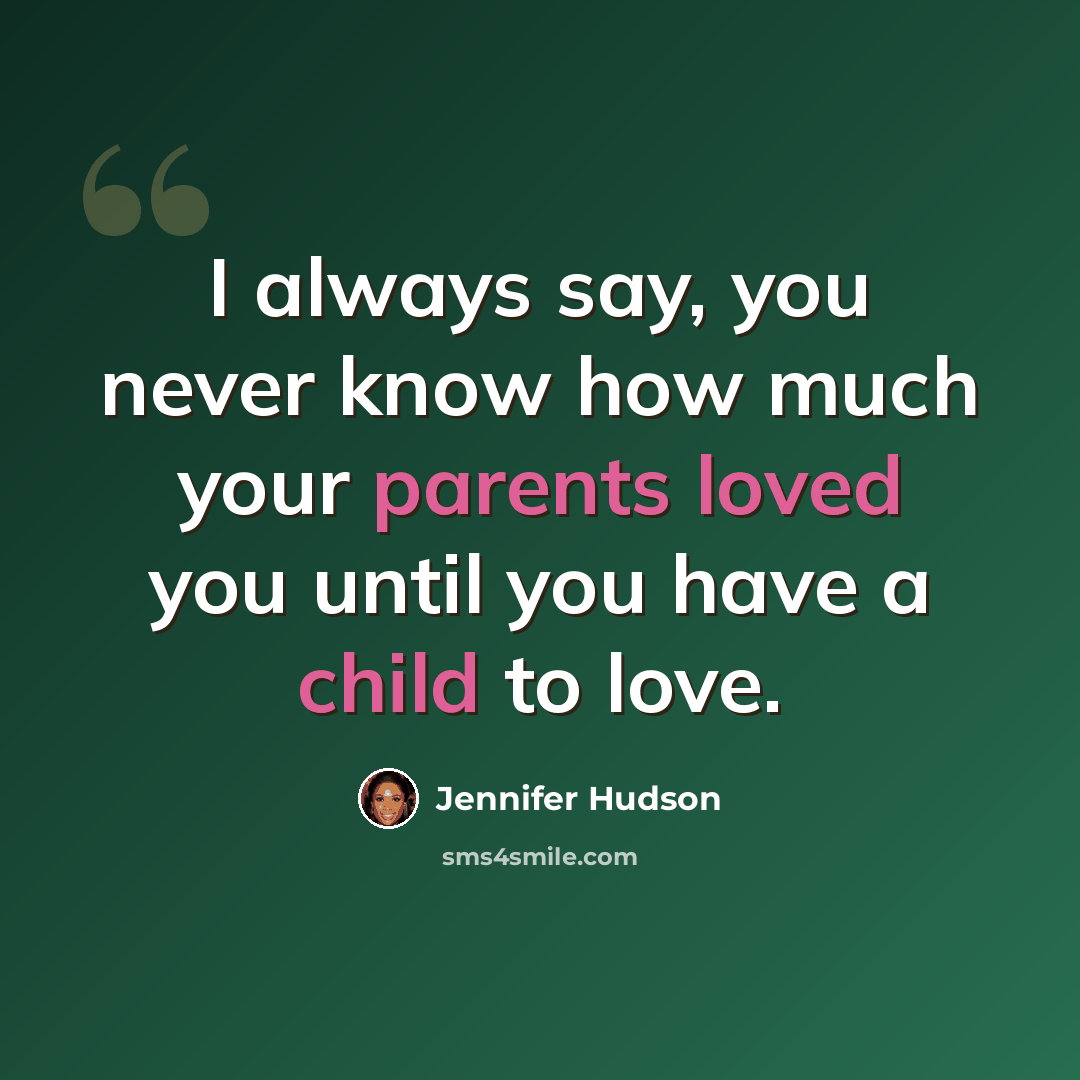 “I always say, you never know how much your parents loved you until you have a child to love.” quote by Jennifer Hudson