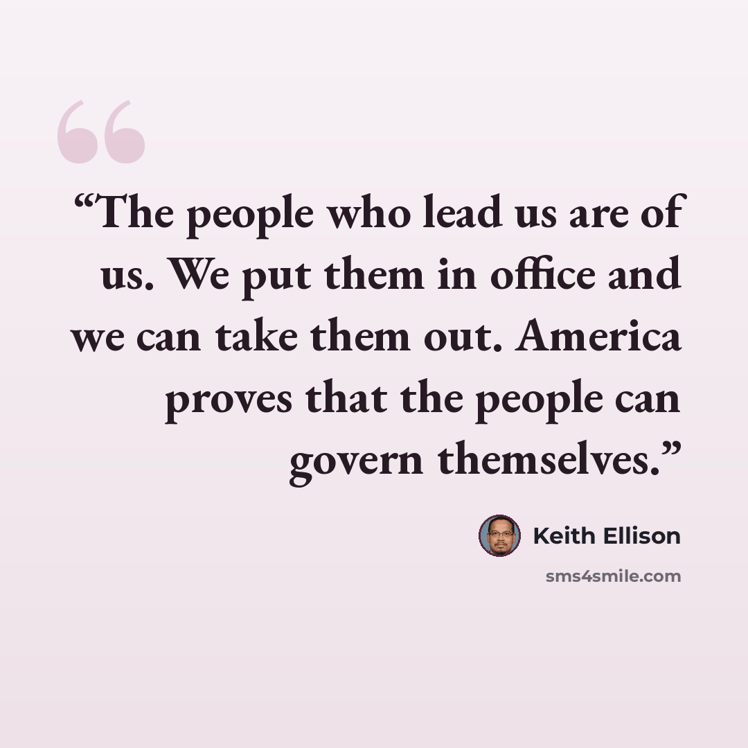 “The people who lead us are of us. We put them in office and we can take them out. America proves that the people can govern themselves.” quote by Keith Ellison