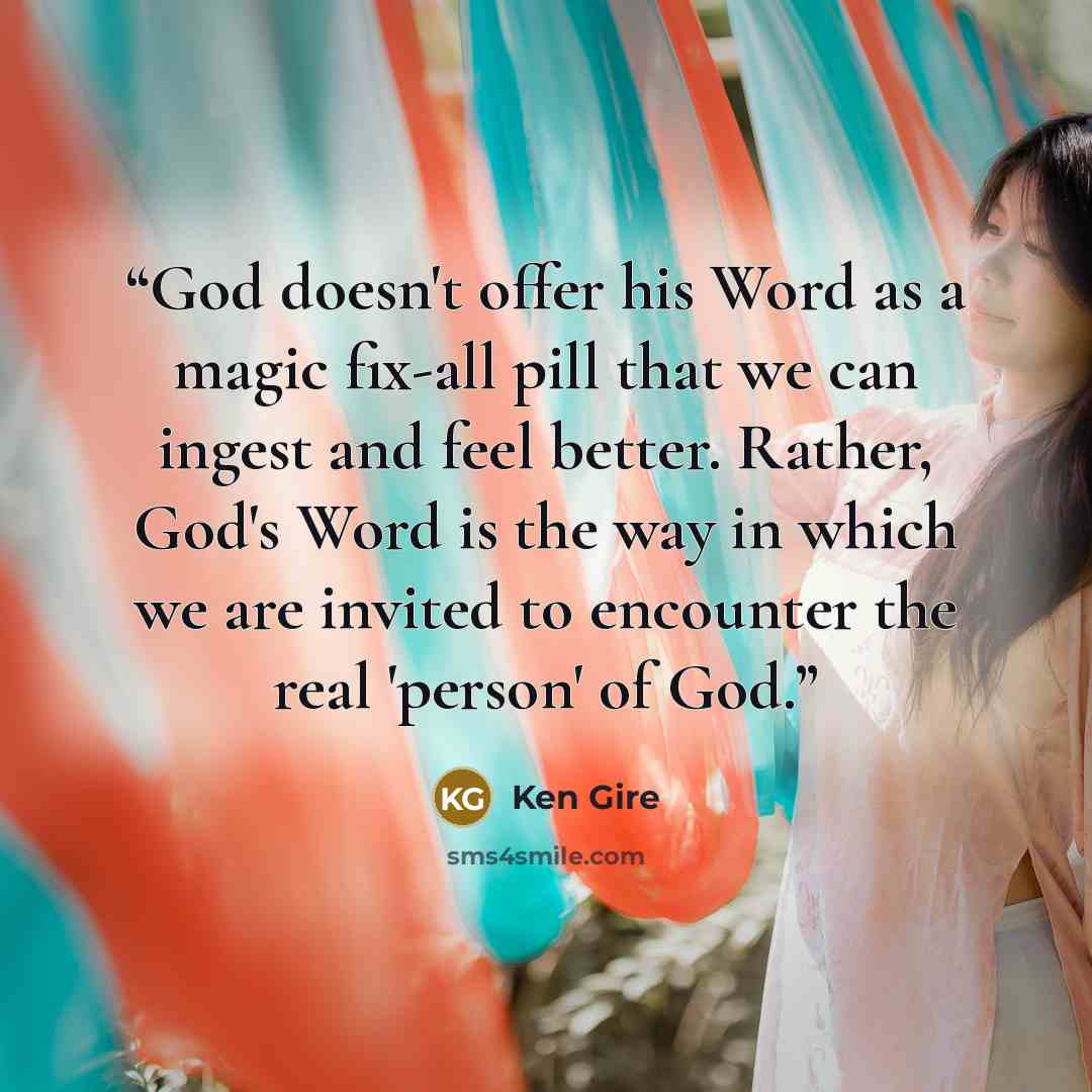 “God doesn't offer his Word as a magic fix-all pill that we can ingest and feel better. Rather, God's Word is the way in which we are invited to encounter the real 'person' of God.” quote by Ken Gire