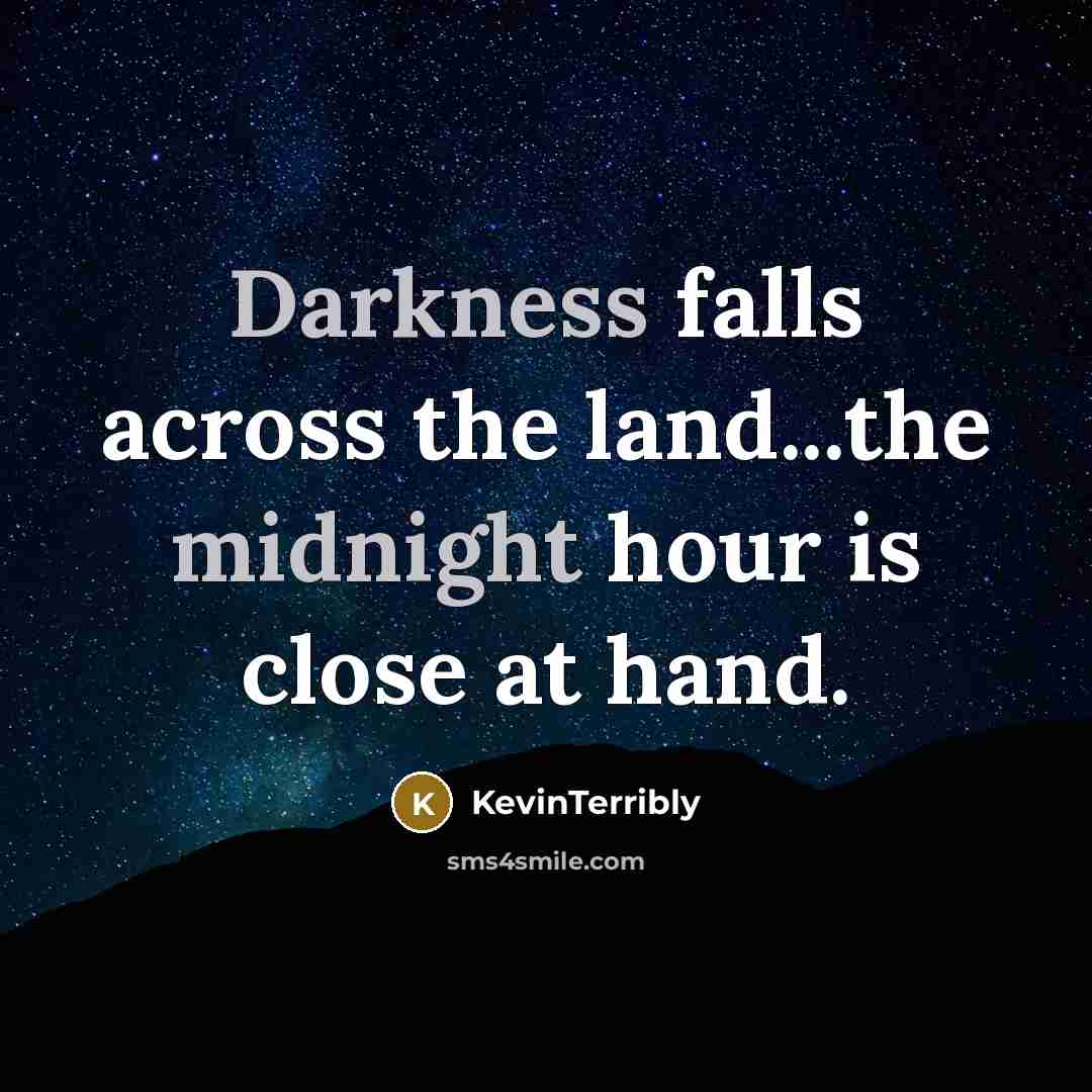 “Darkness falls across the land...the midnight hour is close at hand.” quote by KevinTerribly