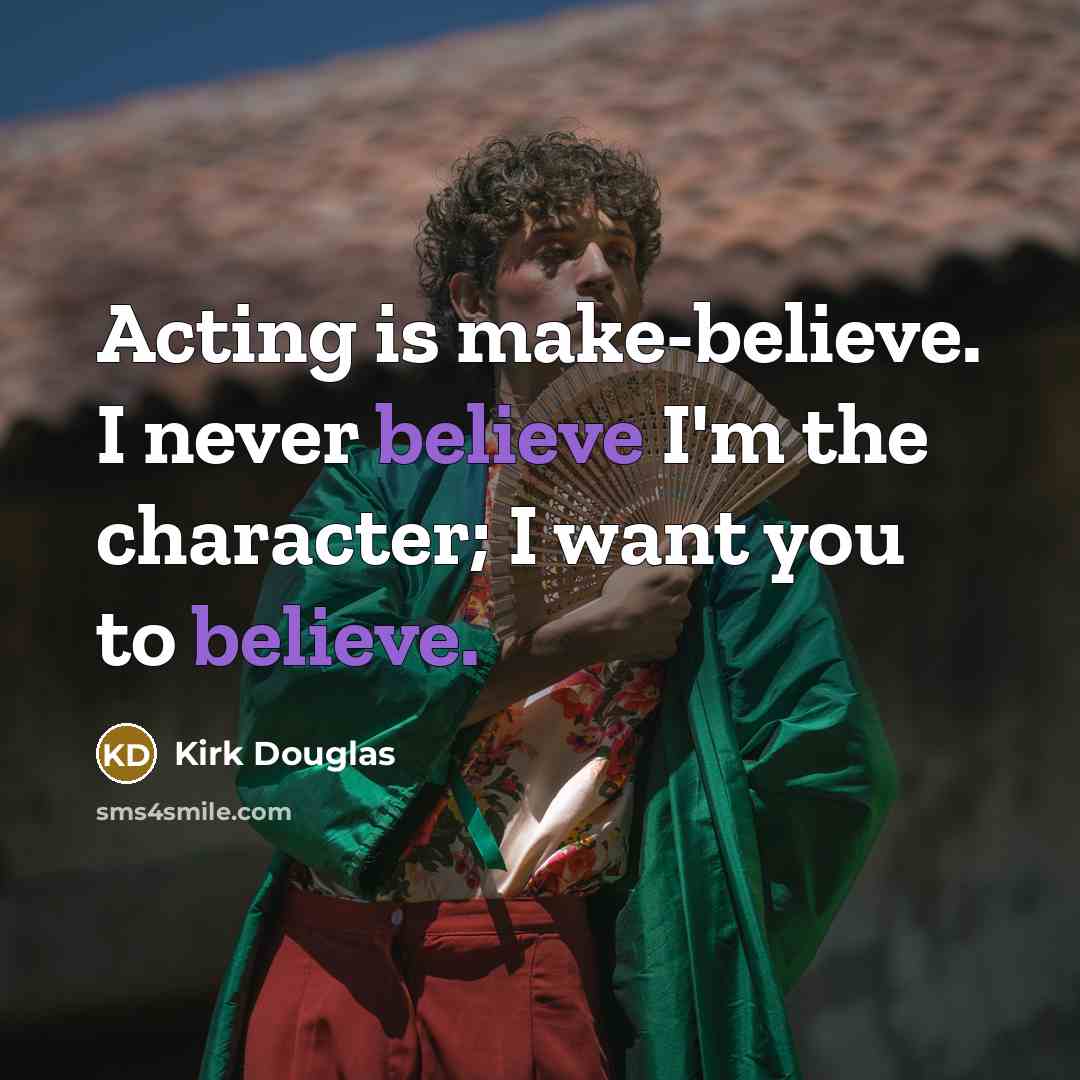 “Acting is make-believe. I never believe I'm the character; I want you to believe.” quote by Kirk Douglas