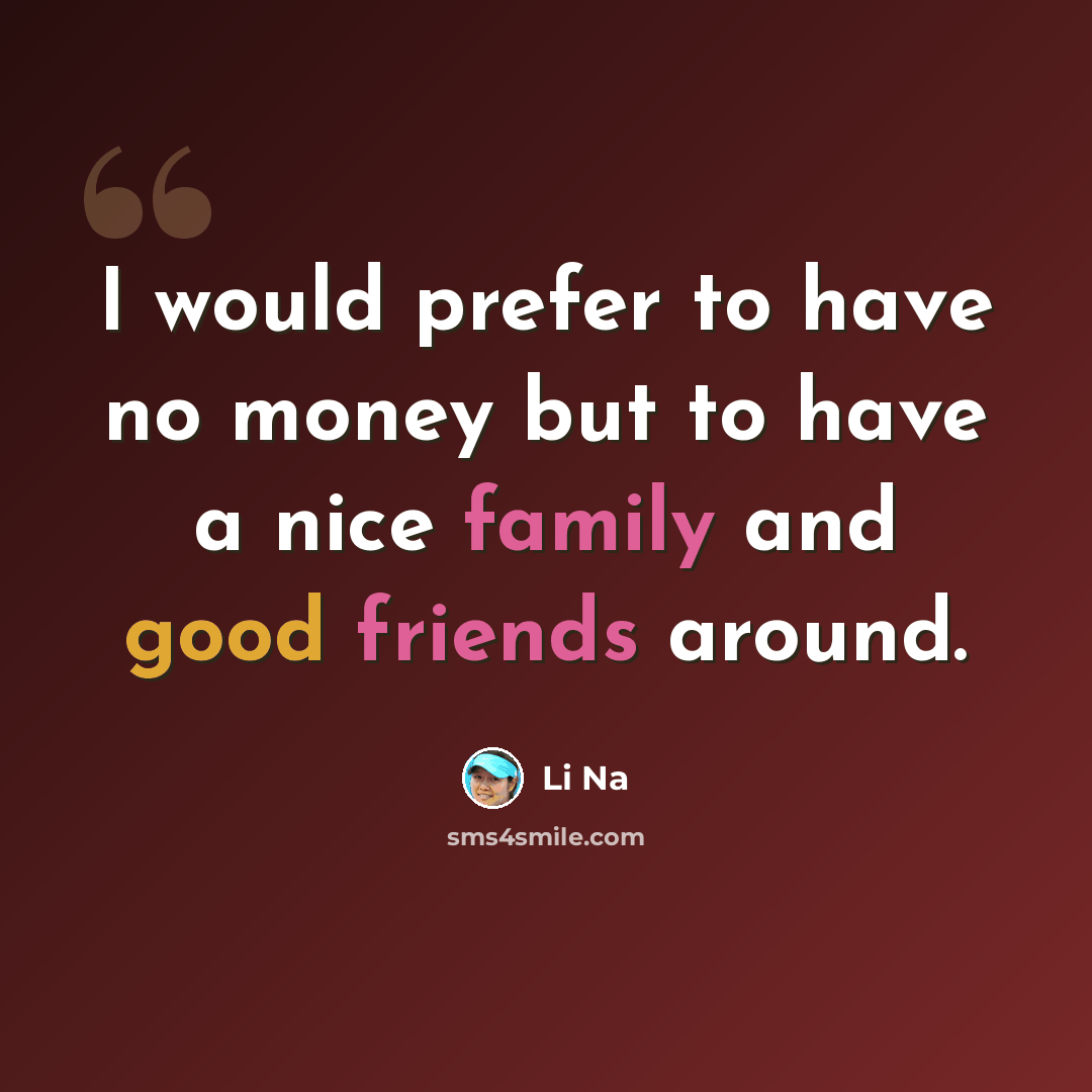 “I would prefer to have no money but to have a nice family and good friends around.” quote by Li Na