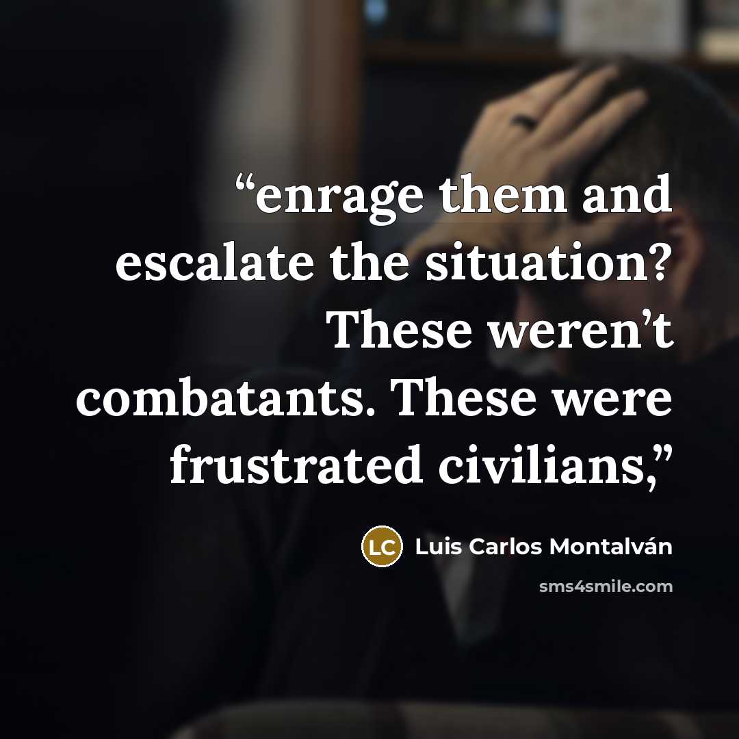“enrage them and escalate the situation? These weren’t combatants. These were frustrated civilians,” quote by Luis Carlos Montalván