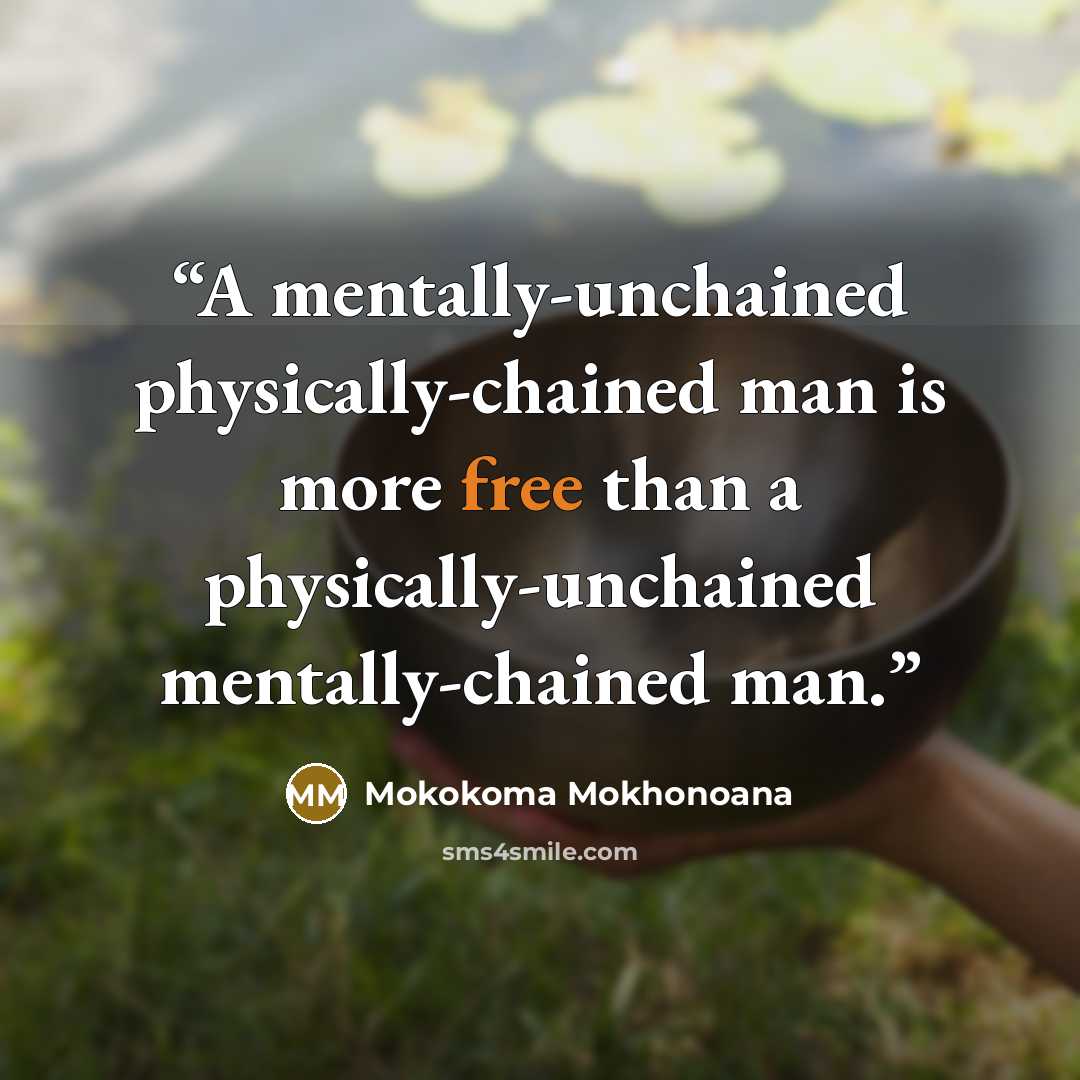 “A mentally-unchained physically-chained man is more free than a physically-unchained mentally-chained man.” quote by Mokokoma Mokhonoana