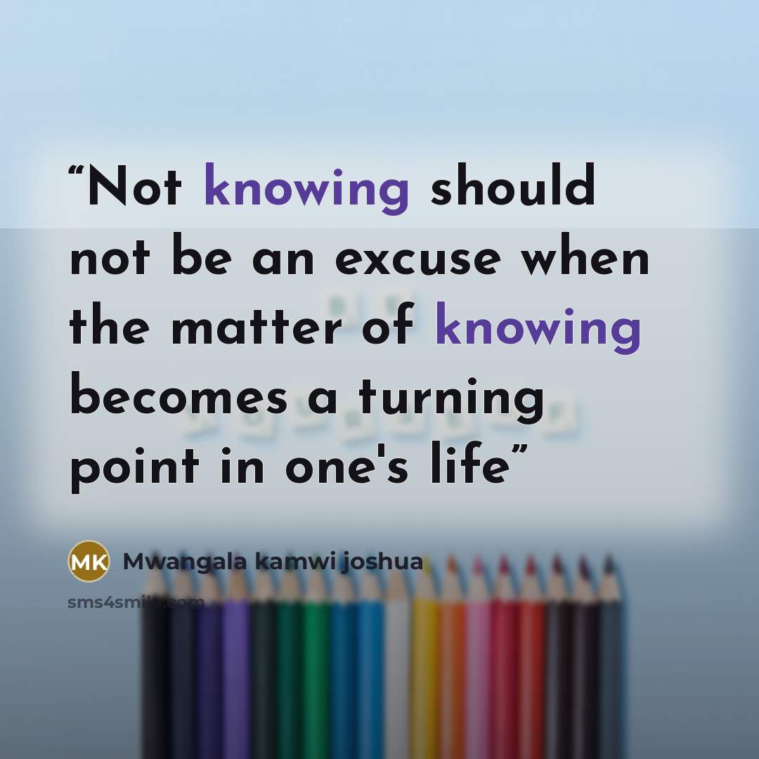 “Not knowing should not be an excuse when the matter of knowing becomes a turning point in one's life” quote by Mwangala kamwi joshua