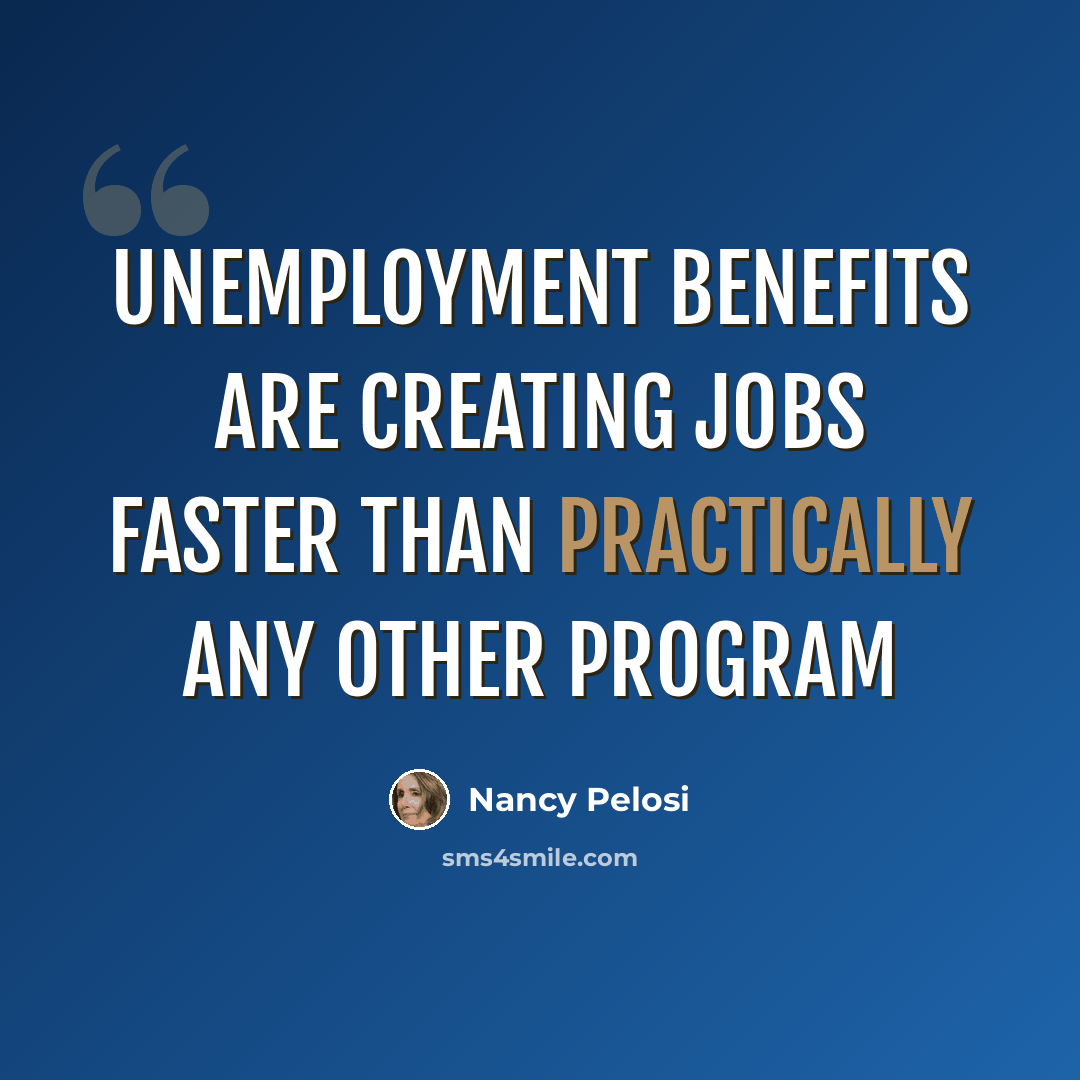 “Unemployment benefits are creating jobs faster than practically any other program” quote by Nancy Pelosi