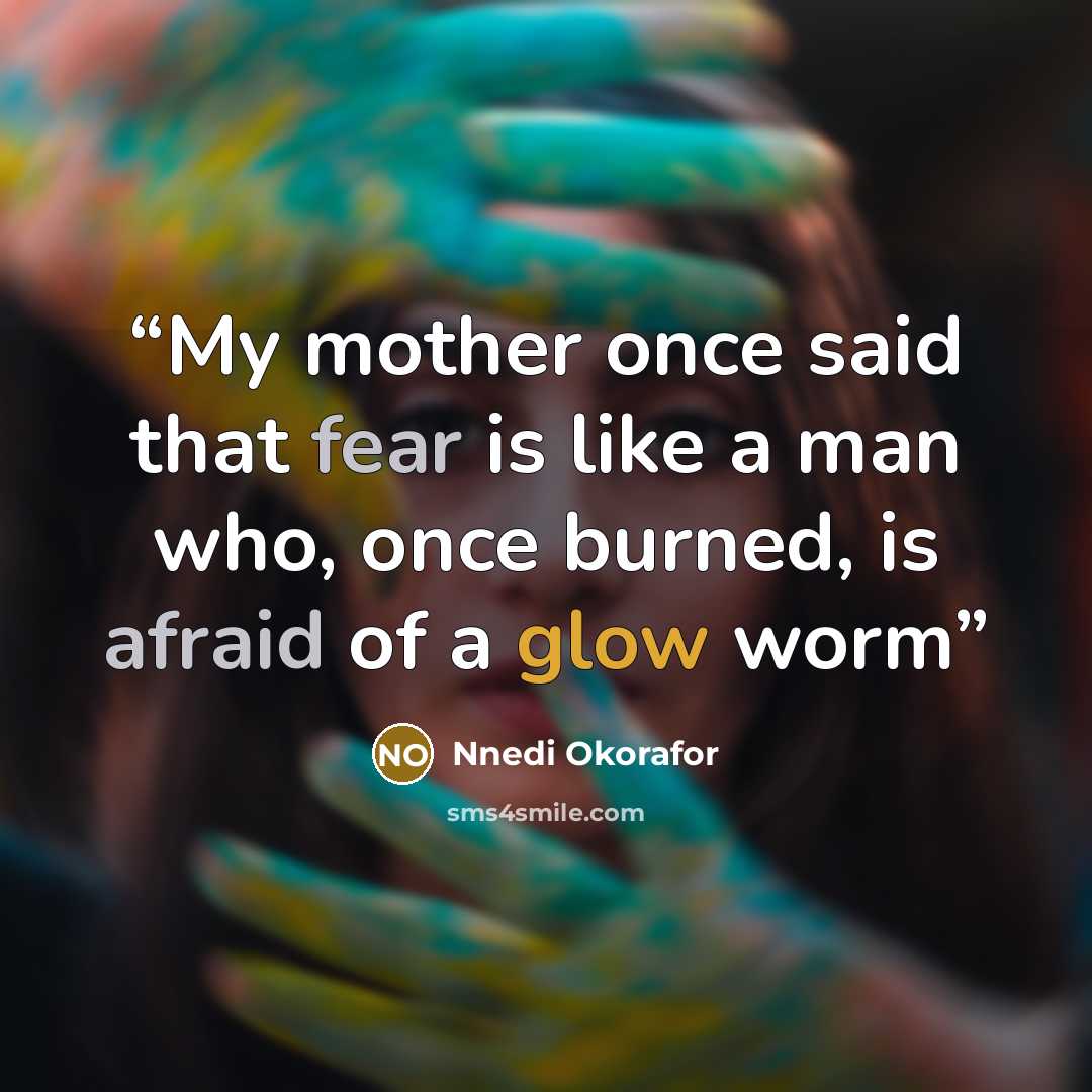“My mother once said that fear is like a man who, once burned, is afraid of a glow worm” quote by Nnedi Okorafor
