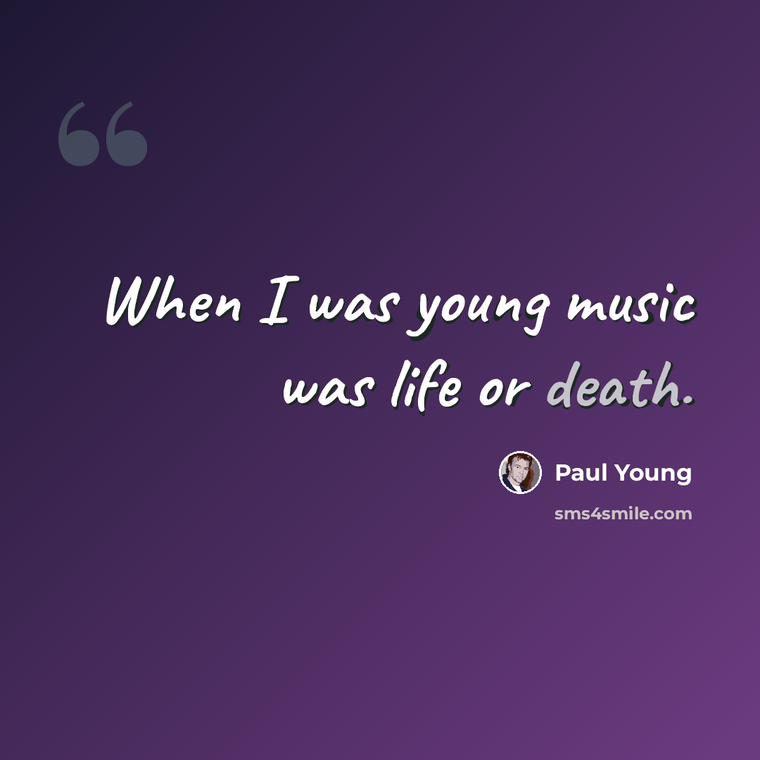 “When I was young music was life or death.” quote by Paul Young