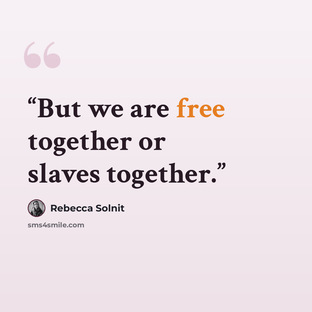 “But we are free together or slaves together.” quote by Rebecca Solnit