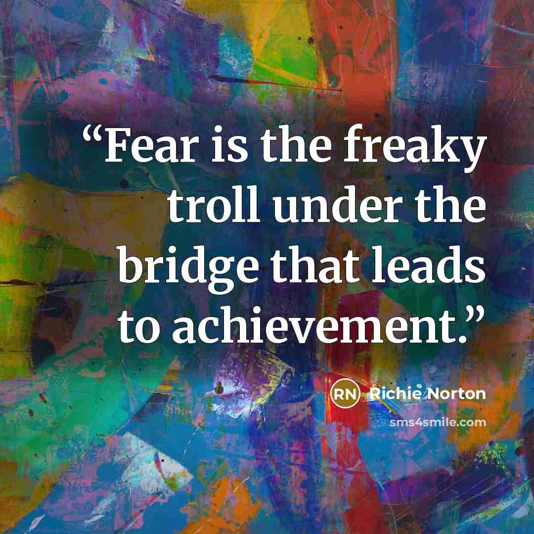 “Fear is the freaky troll under the bridge that leads to achievement.” quote by Richie Norton