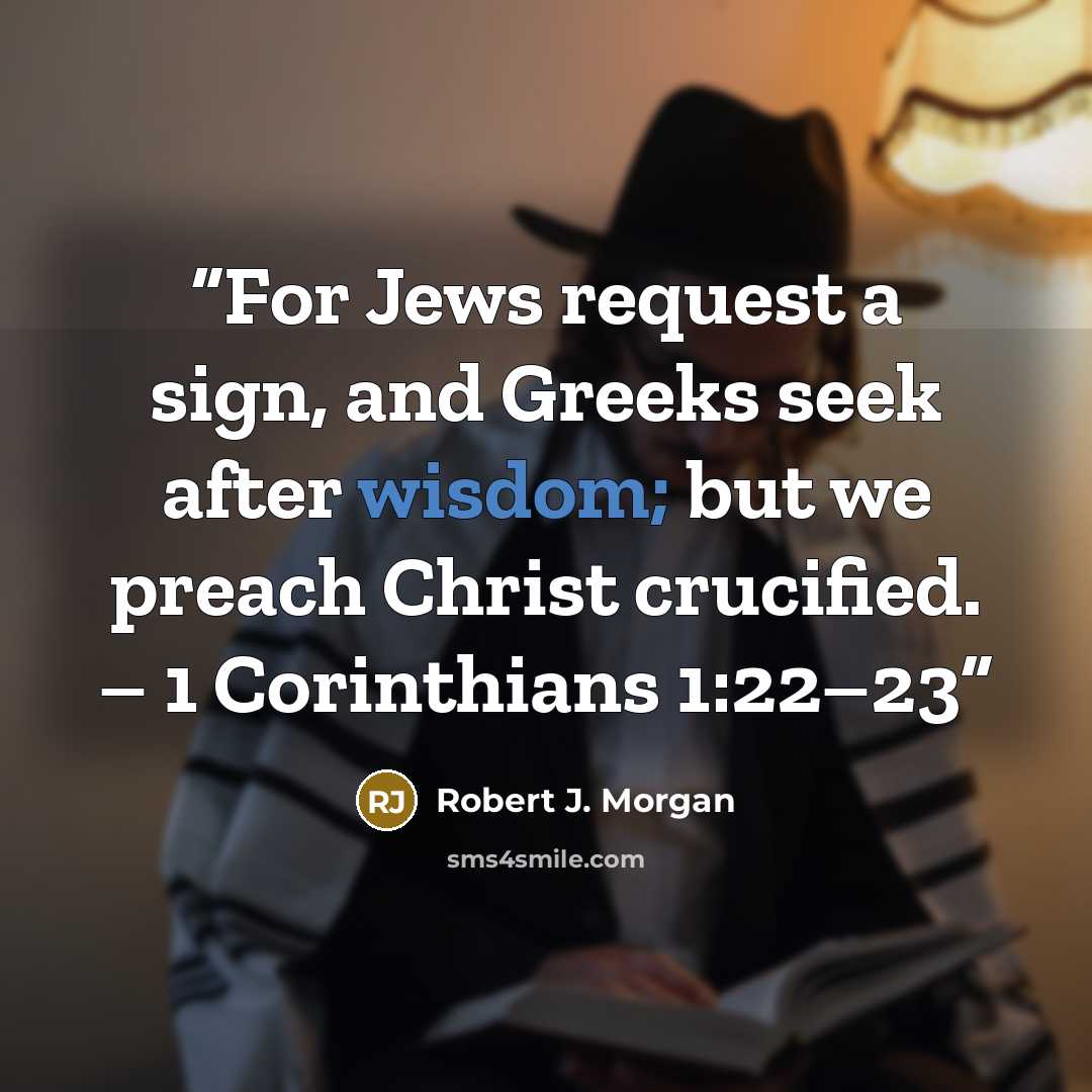 “For Jews request a sign, and Greeks seek after wisdom; but we preach Christ crucified. – 1 Corinthians 1:22–23” quote by Robert J. Morgan