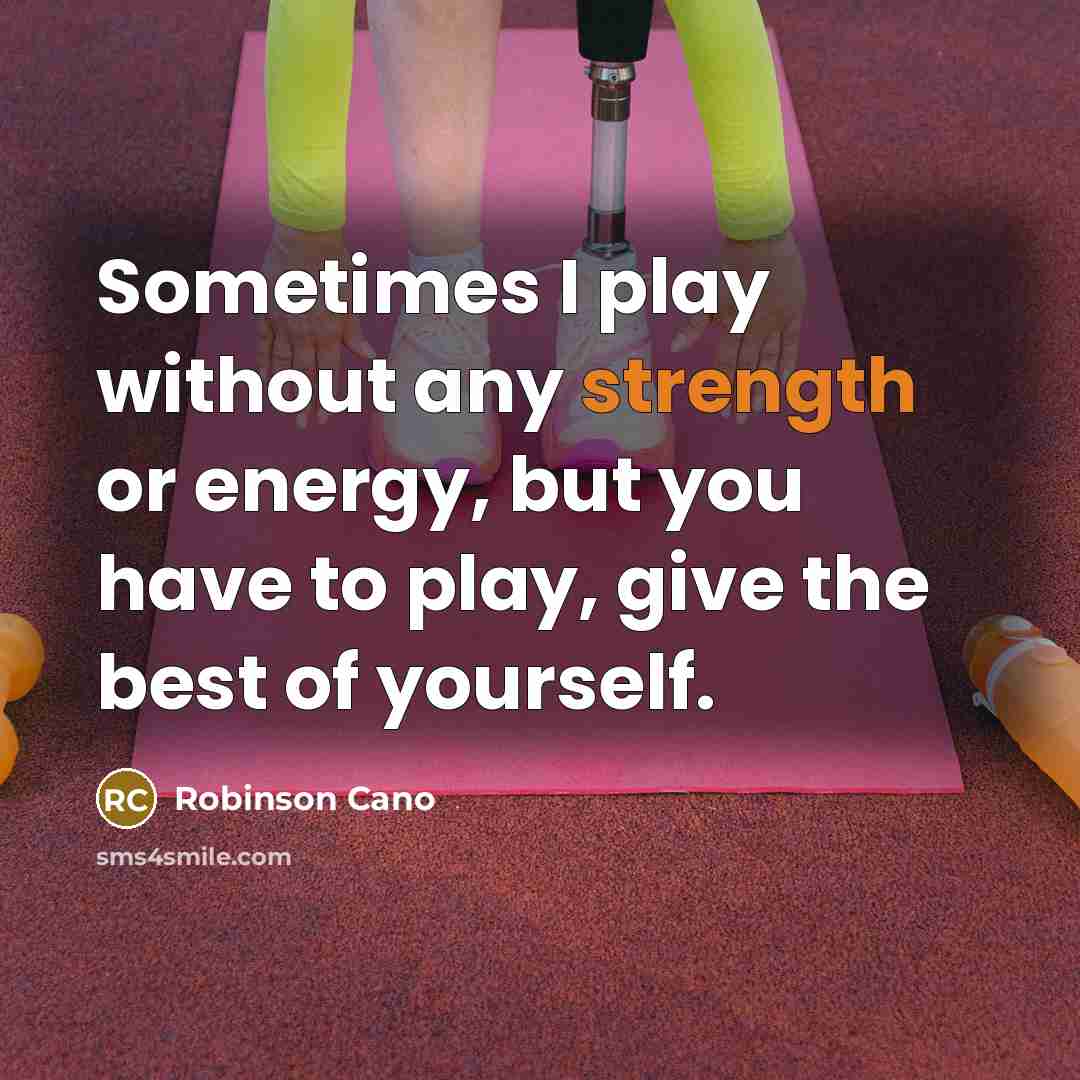 “Sometimes I play without any strength or energy, but you have to play, give the best of yourself.” quote by Robinson Cano
