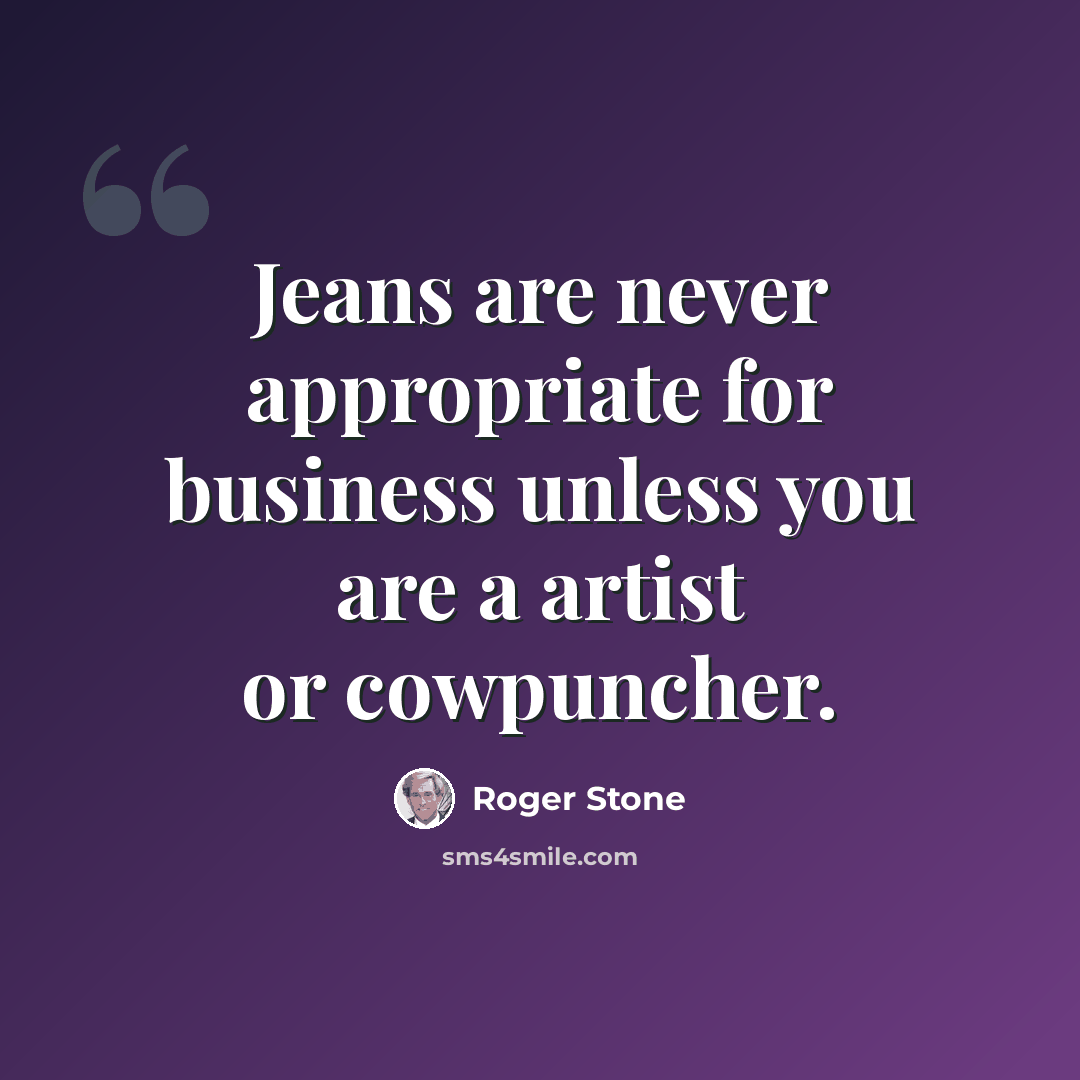 “Jeans are never appropriate for business unless you are a artist or cowpuncher.” quote by Roger Stone