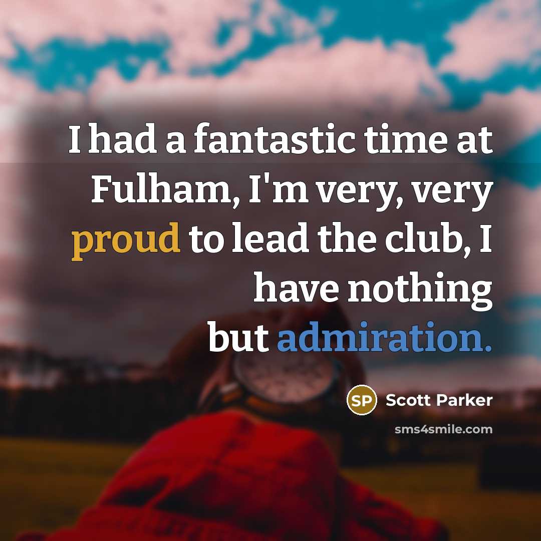“I had a fantastic time at Fulham, I'm very, very proud to lead the club, I have nothing but admiration.” quote by Scott Parker