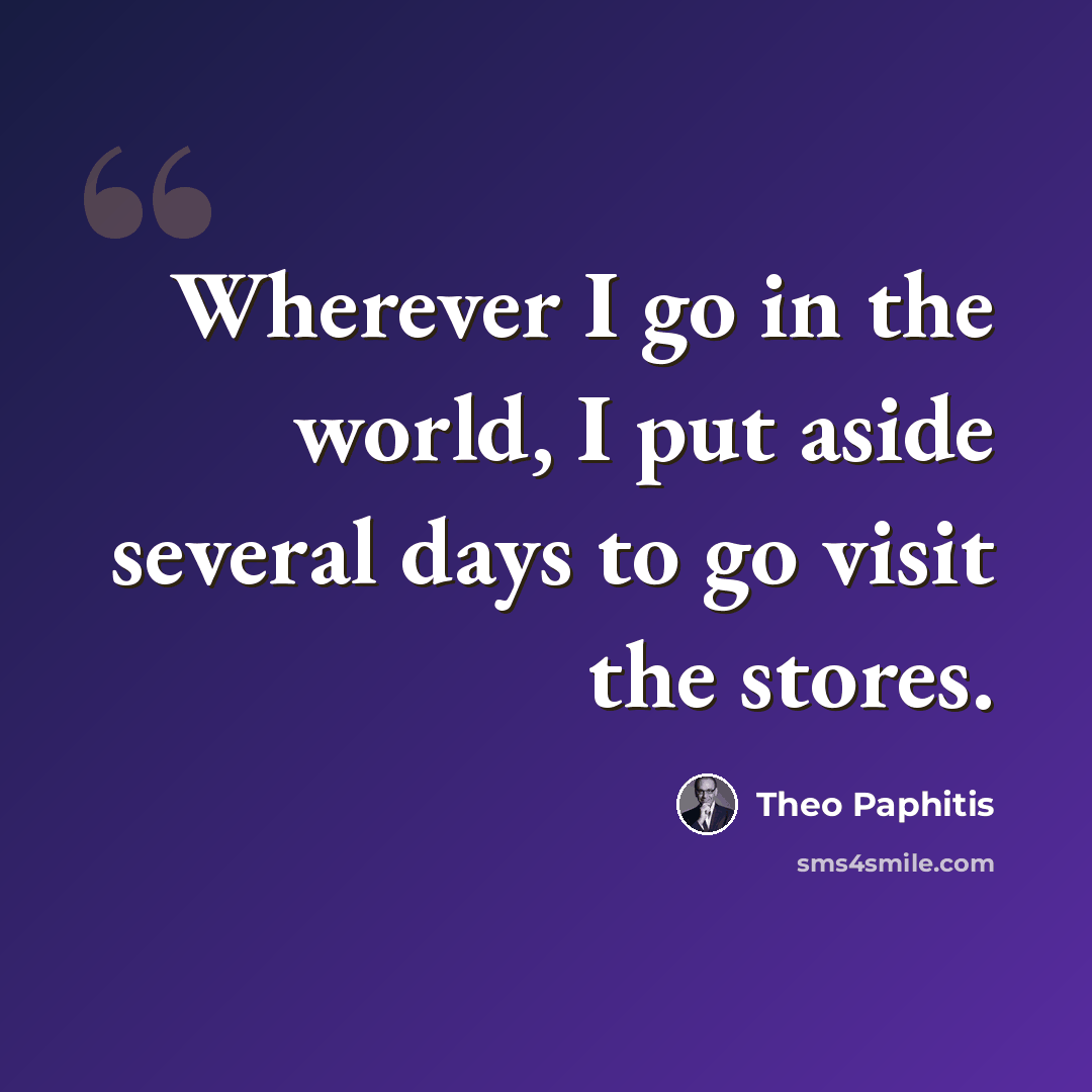“Wherever I go in the world, I put aside several days to go visit the stores.” quote by Theo Paphitis
