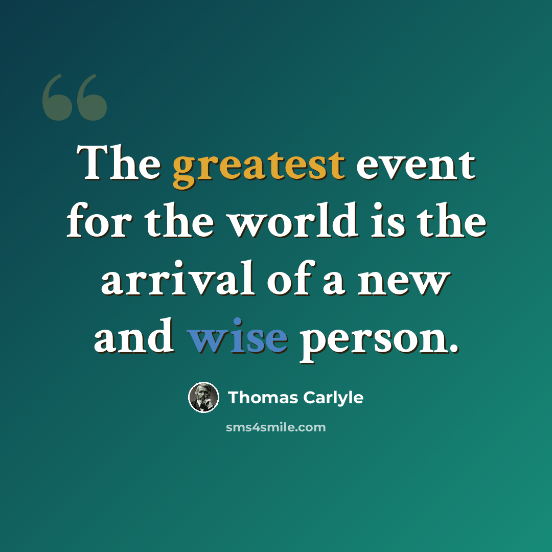 “The greatest event for the world is the arrival of a new and wise person.” quote by Thomas Carlyle