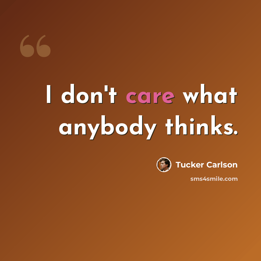 “I don't care what anybody thinks.” quote by Tucker Carlson