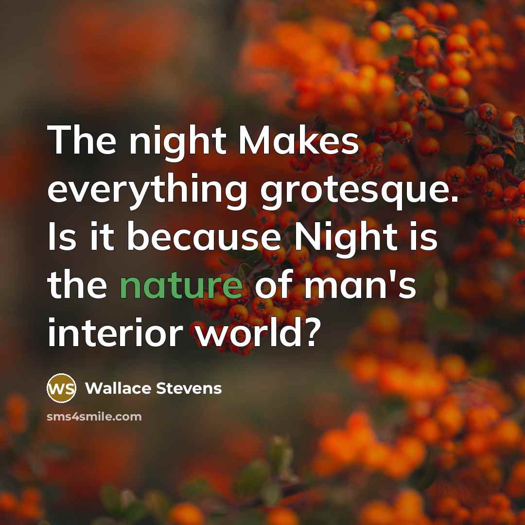 “The night Makes everything grotesque. Is it because Night is the nature of man's interior world?” quote by Wallace Stevens