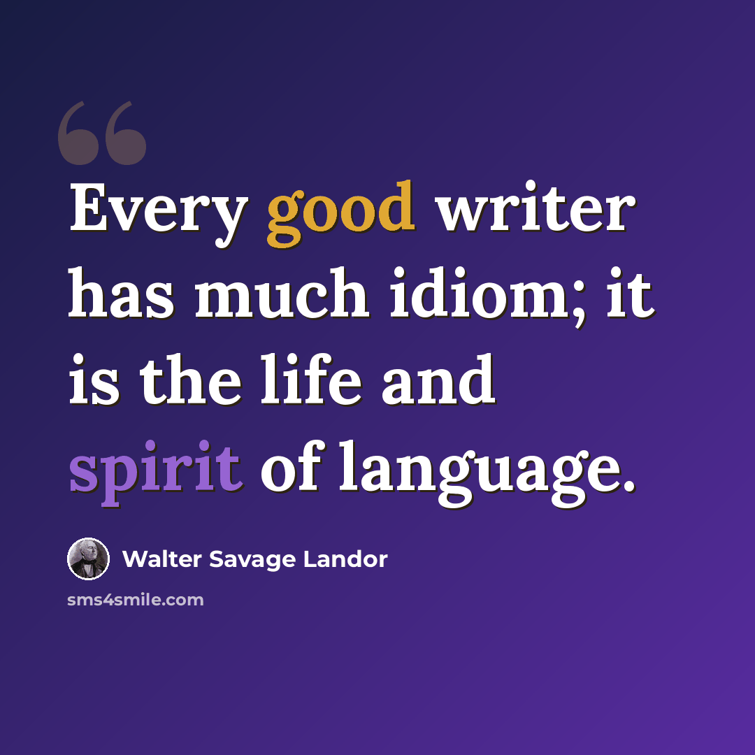 “Every good writer has much idiom; it is the life and spirit of language.” quote by Walter Savage Landor