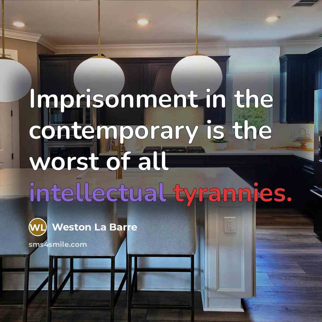 “Imprisonment in the contemporary is the worst of all intellectual tyrannies.” quote by Weston La Barre