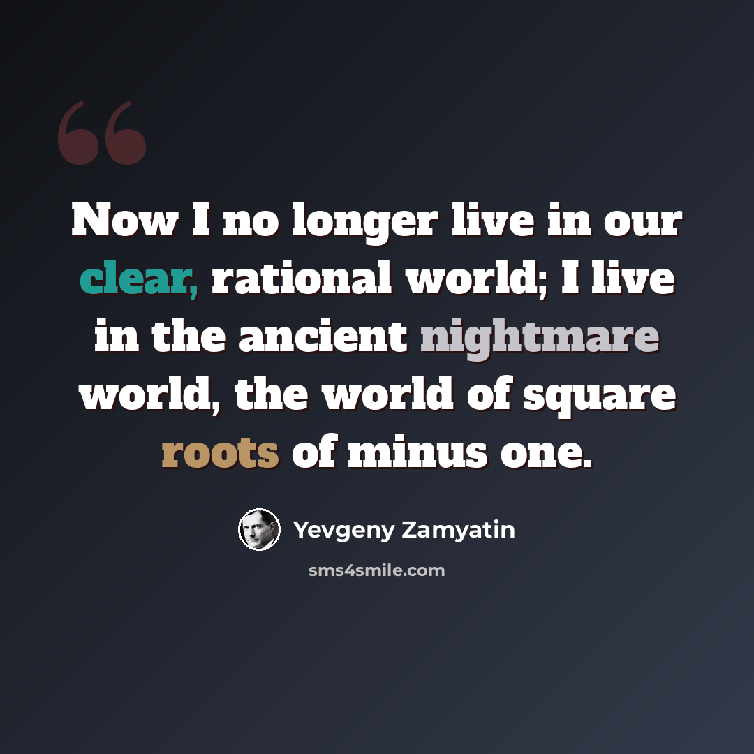 “Now I no longer live in our clear, rational world; I live in the ancient nightmare world, the world of square roots of minus one.” quote by Yevgeny Zamyatin