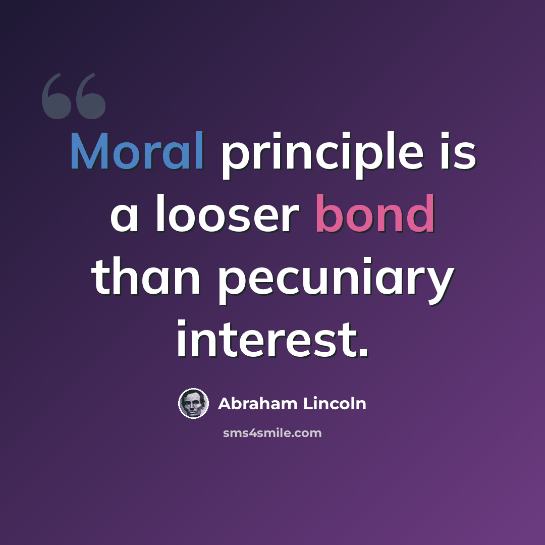 “Moral principle is a looser bond than pecuniary interest.” quote by Abraham Lincoln