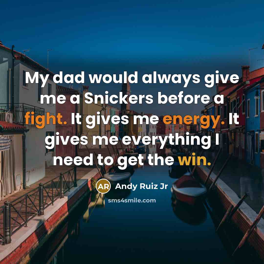 “My dad would always give me a Snickers before a fight. It gives me energy. It gives me everything I need to get the win.” quote by Andy Ruiz Jr