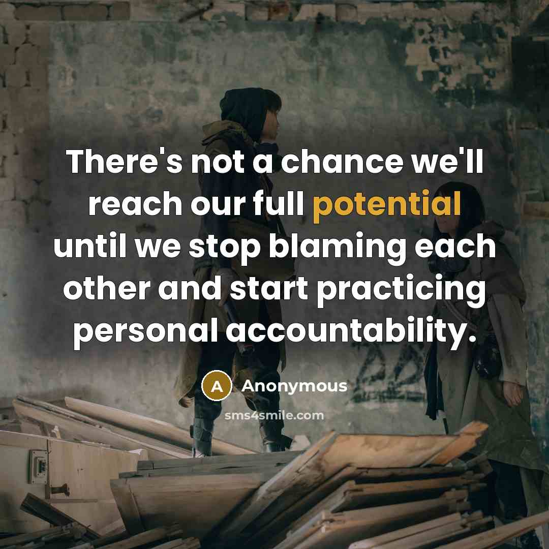 “There's not a chance we'll reach our full potential until we stop blaming each other and start practicing personal accountability.” quote by Anonymous