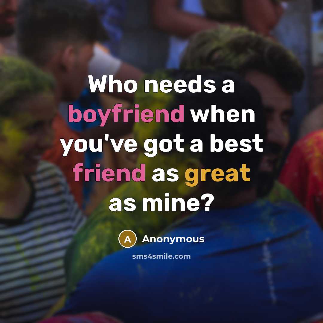 “Who needs a boyfriend when you've got a best friend as great as mine?” quote by Anonymous