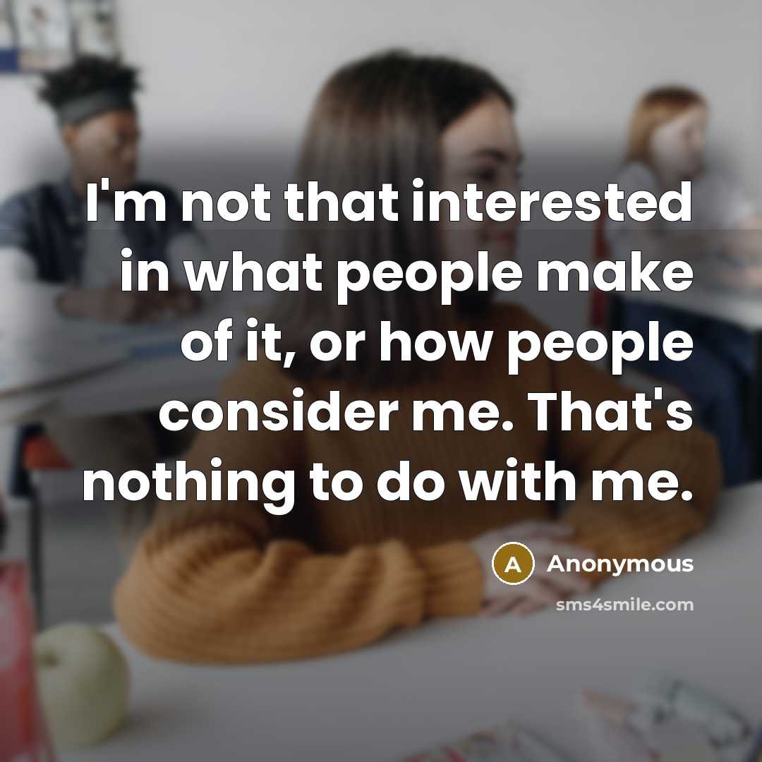 “I'm not that interested in what people make of it, or how people consider me. That's nothing to do with me.” quote by Anonymous
