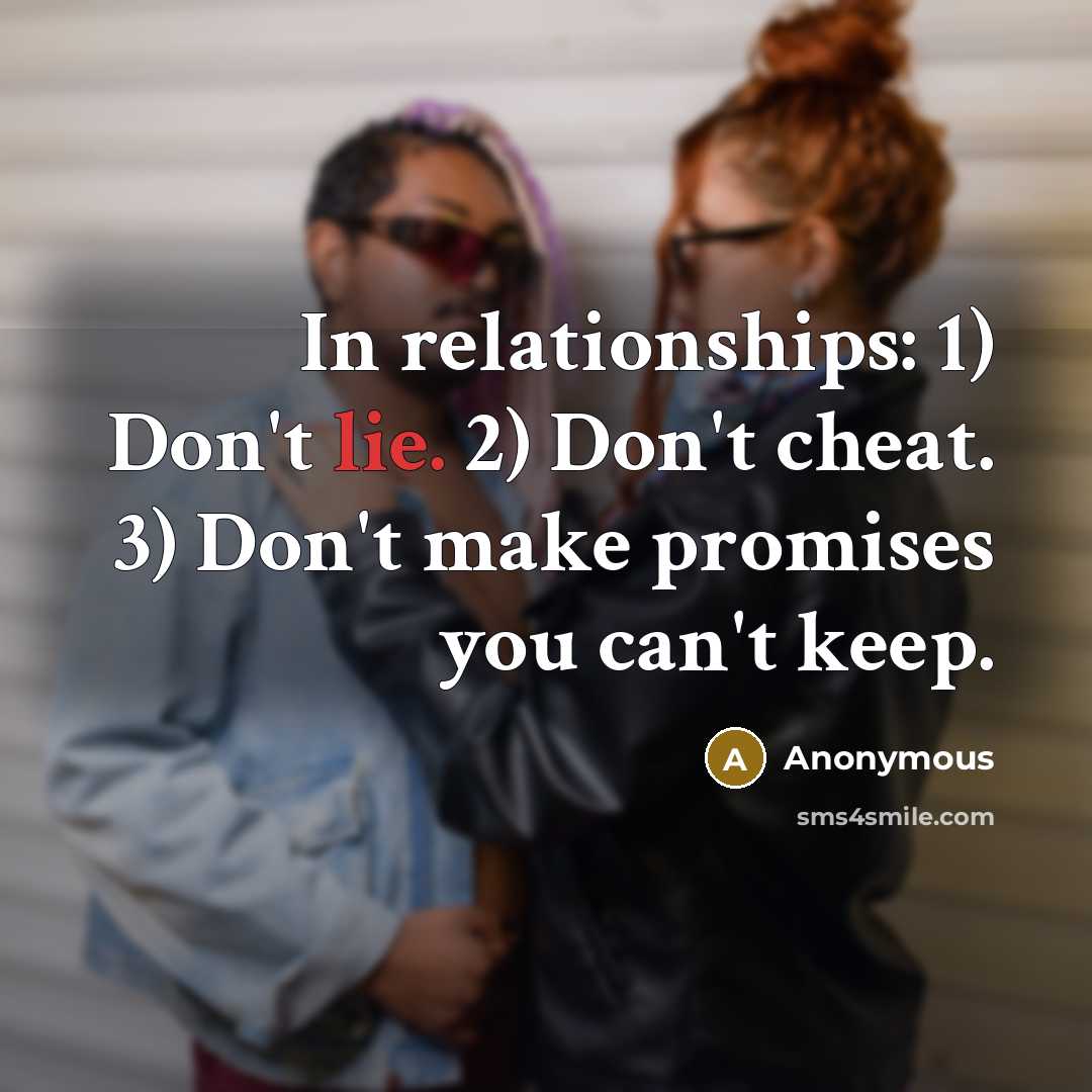 “In relationships: 1) Don't lie. 2) Don't cheat. 3) Don't make promises you can't keep.” quote by Anonymous