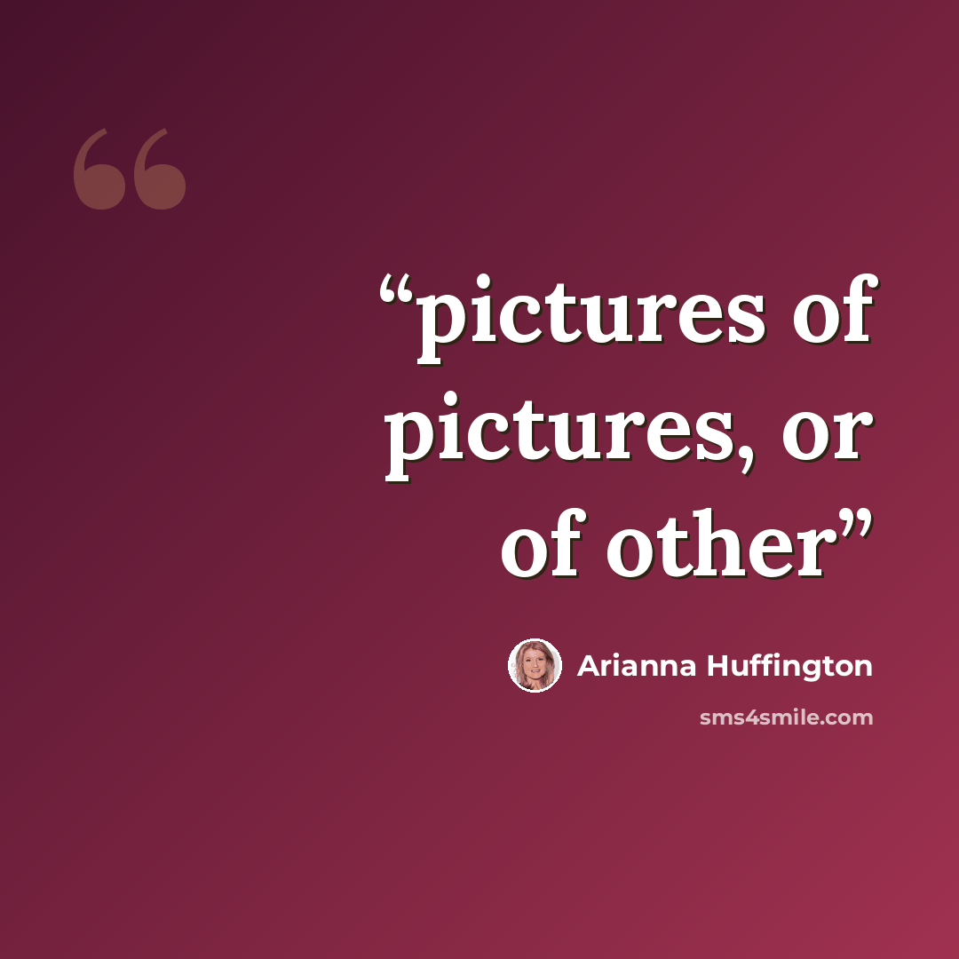 “pictures of pictures, or of other” quote by Arianna Huffington