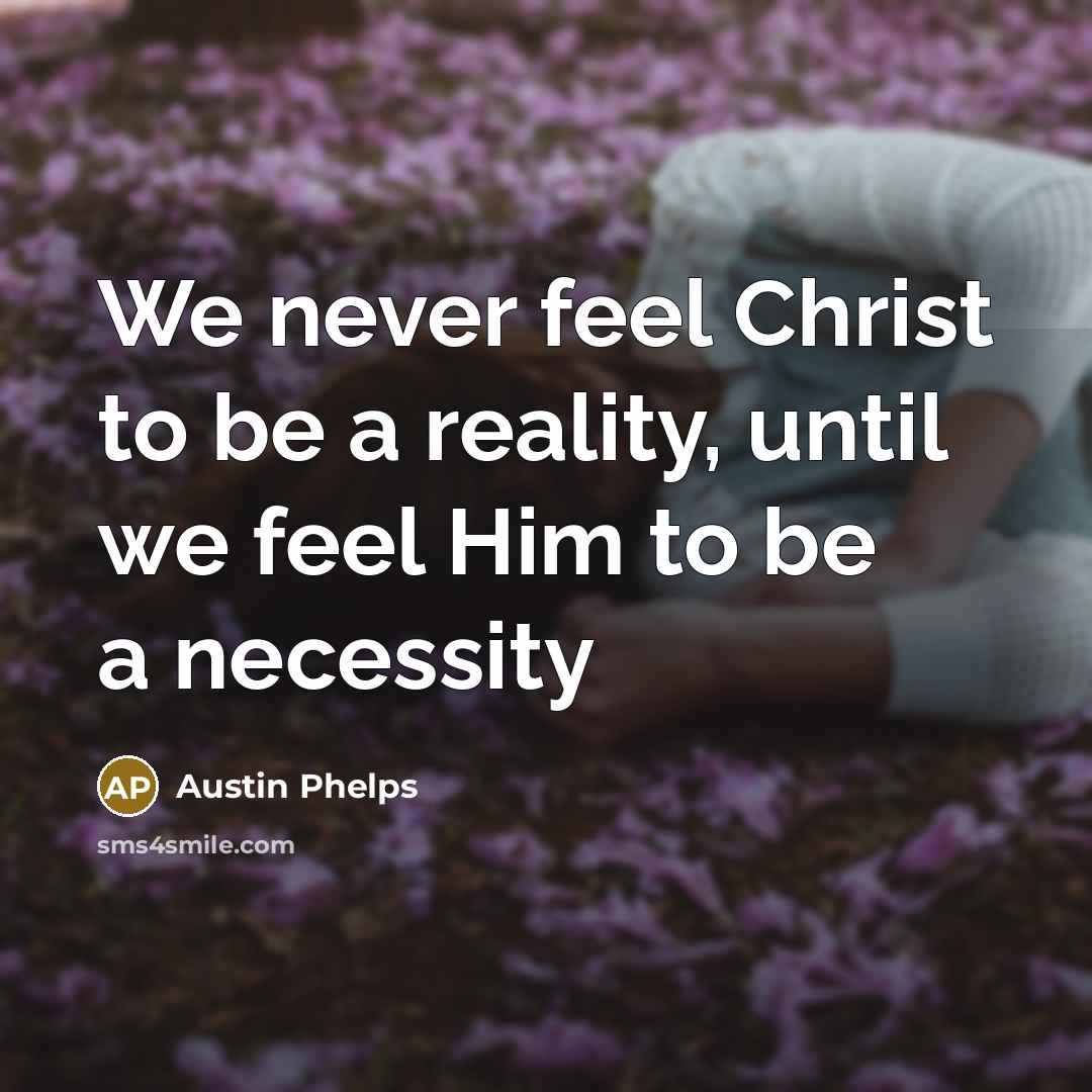 “We never feel Christ to be a reality, until we feel Him to be a necessity” quote by Austin Phelps
