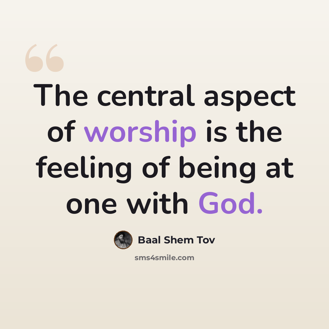 “The central aspect of worship is the feeling of being at one with God.” quote by Baal Shem Tov
