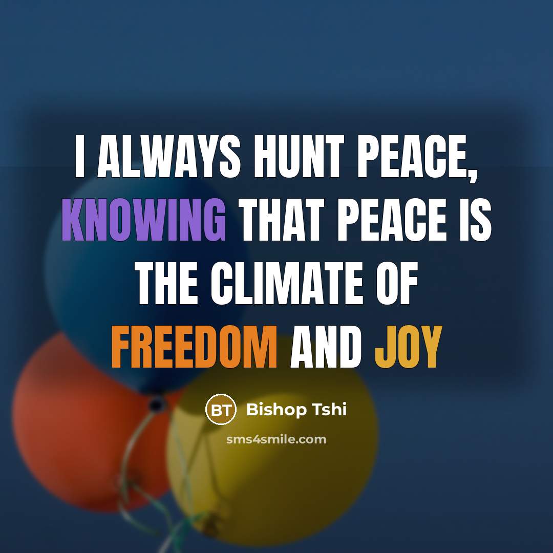 “I always hunt peace, knowing that peace is the climate of freedom and joy” quote by Bishop Tshi